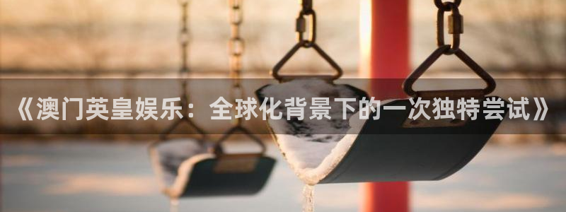 新宝5.com：《澳门英皇娱乐：全球化背景下的一次独特尝试》