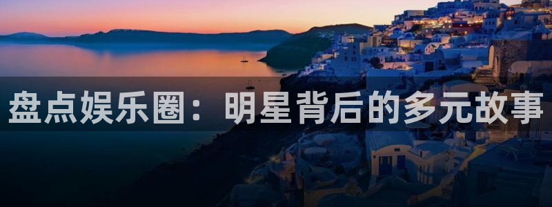 壹号下载安装：盘点娱乐圈：明星背后的多元故事