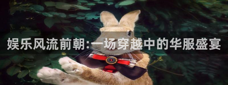 新宝5网址：娱乐风流前朝:一场穿越中的华服盛宴