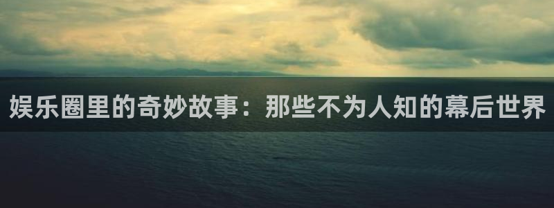 壹号大舞台：娱乐圈里的奇妙故事：那些不为人知的幕后世界